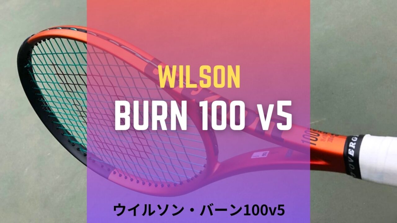ウイルソン・バーン100v5(Wilson burn 100v5) 2023年モデルのインプレッション