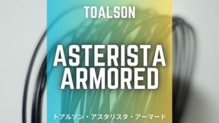トアルソン・アスタリスタ・アーマード(Toalson Asterista Armored)のレビュー、インプレッション、評価、感想